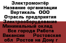 Электромонтёр › Название организации ­ Вертикаль, ООО › Отрасль предприятия ­ Электрооборудование › Минимальный оклад ­ 1 - Все города Работа » Вакансии   . Ростовская обл.,Ростов-на-Дону г.